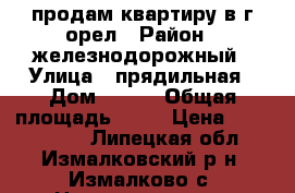 продам квартиру в г орел › Район ­ железнодорожный › Улица ­ прядильная › Дом ­ 101 › Общая площадь ­ 43 › Цена ­ 1 500 000 - Липецкая обл., Измалковский р-н, Измалково с. Недвижимость » Квартиры продажа   . Липецкая обл.